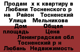 Продам 4х.к.квартиру в Любани Тосненского р-на › Район ­ Тосненский › Улица ­ Мельникова › Дом ­ 17 › Общая площадь ­ 50 › Цена ­ 1 400 000 - Ленинградская обл., Тосненский р-н, Любань  Недвижимость » Квартиры продажа   . Ленинградская обл.